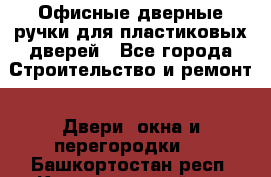 Офисные дверные ручки для пластиковых дверей - Все города Строительство и ремонт » Двери, окна и перегородки   . Башкортостан респ.,Караидельский р-н